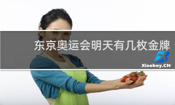 东京奥运会明天有几枚金牌