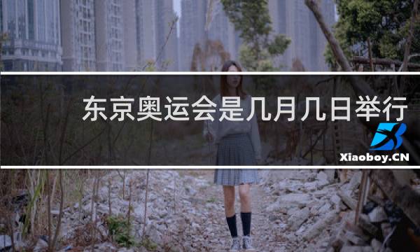 东京奥运会是几月几日举行