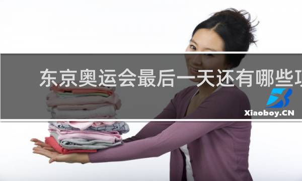 东京奥运会最后一天还有哪些项目