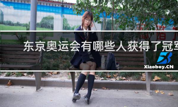 东京奥运会有哪些人获得了冠军
