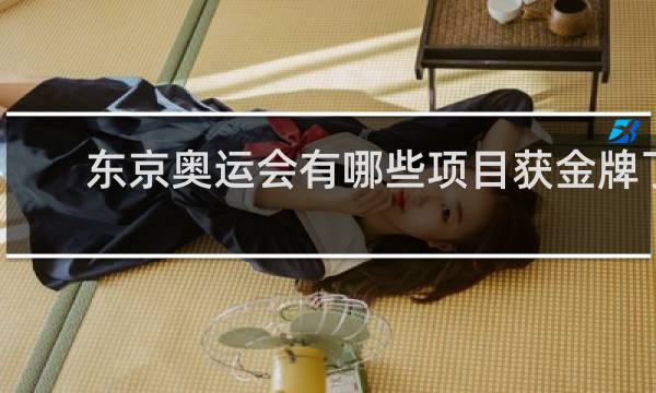 东京奥运会有哪些项目获金牌了