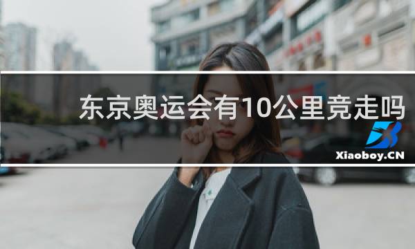 东京奥运会有10公里竞走吗