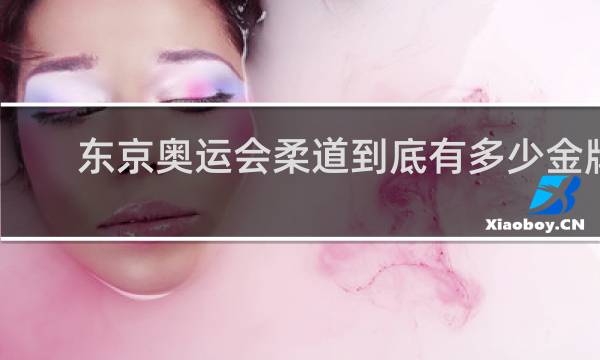 东京奥运会柔道到底有多少金牌