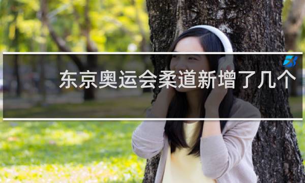 东京奥运会柔道新增了几个