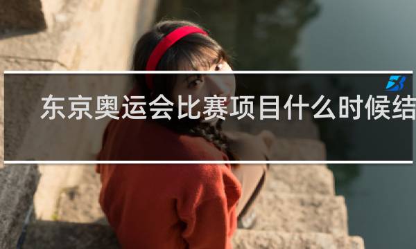 东京奥运会比赛项目什么时候结束