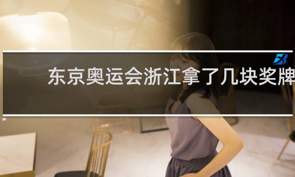 东京奥运会浙江拿了几块奖牌