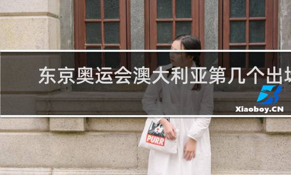 东京奥运会澳大利亚第几个出场
