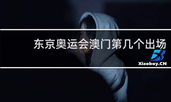 东京奥运会澳门第几个出场