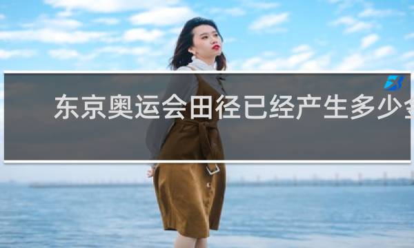 东京奥运会田径已经产生多少金牌