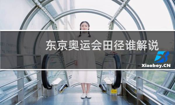 东京奥运会田径谁解说