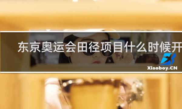 东京奥运会田径项目什么时候开赛
