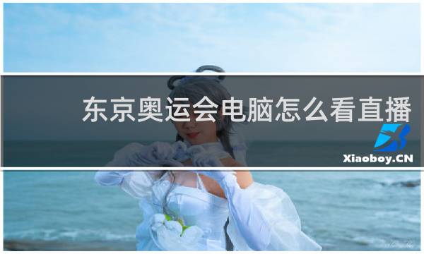东京奥运会电脑怎么看直播