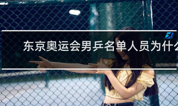 东京奥运会男乒名单人员为什么没有张继科