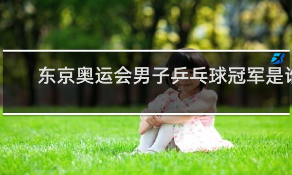 东京奥运会男子乒乓球冠军是谁