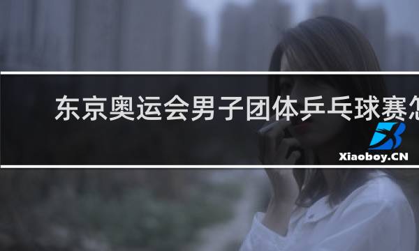东京奥运会男子团体乒乓球赛怎么打