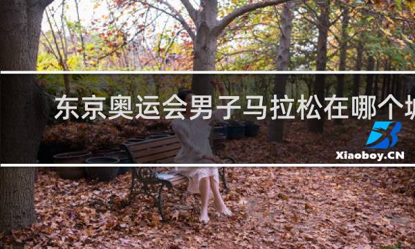 东京奥运会男子马拉松在哪个城市比赛