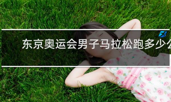 东京奥运会男子马拉松跑多少公里