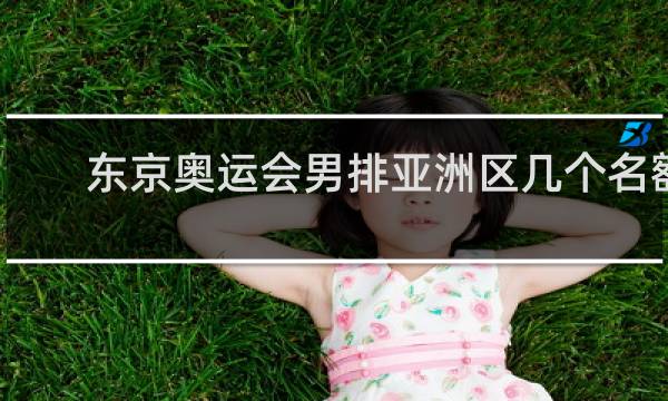东京奥运会男排亚洲区几个名额