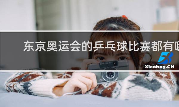 东京奥运会的乒乓球比赛都有哪些项目