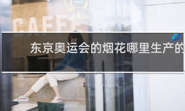 东京奥运会的烟花哪里生产的