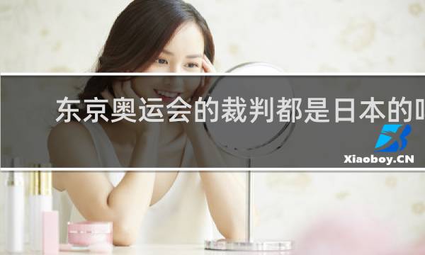 东京奥运会的裁判都是日本的吗