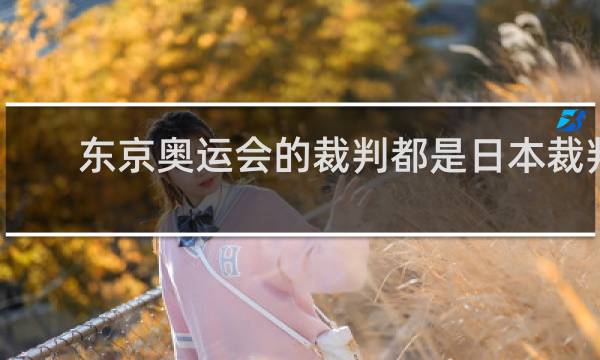 东京奥运会的裁判都是日本裁判吗