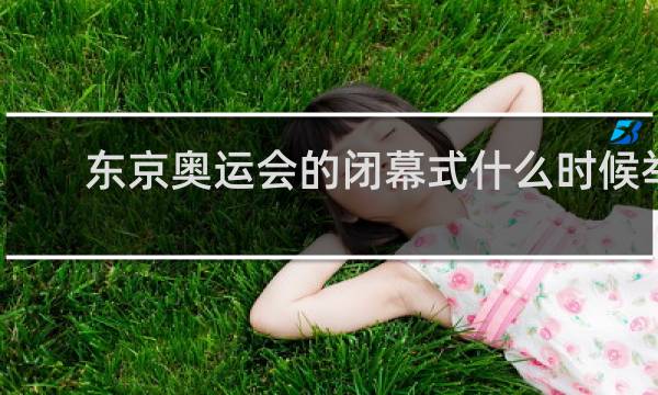 东京奥运会的闭幕式什么时候举行