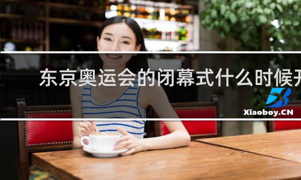 东京奥运会的闭幕式什么时候开始