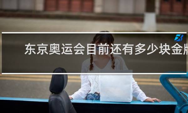 东京奥运会目前还有多少块金牌