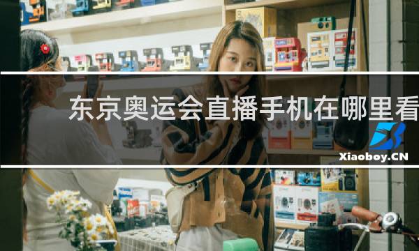 东京奥运会直播手机在哪里看