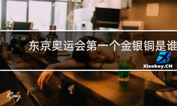 东京奥运会第一个金银铜是谁