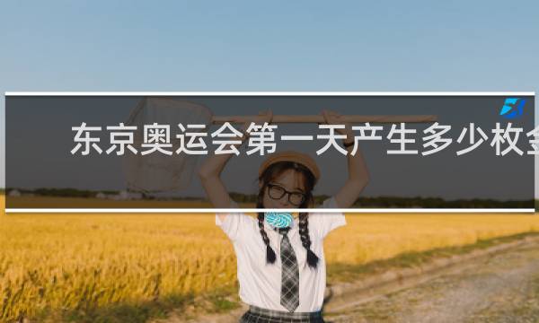 东京奥运会第一天产生多少枚金牌
