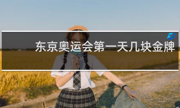 东京奥运会第一天几块金牌