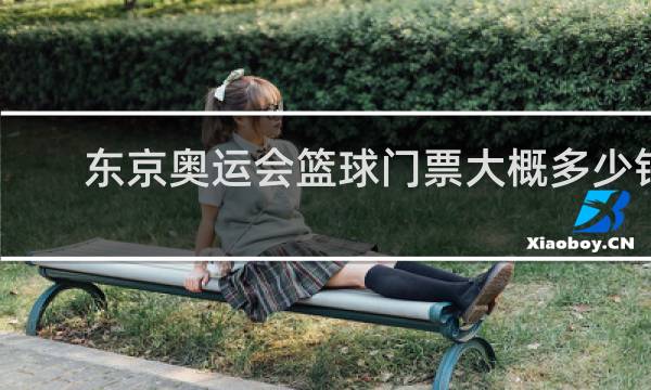 东京奥运会篮球门票大概多少钱