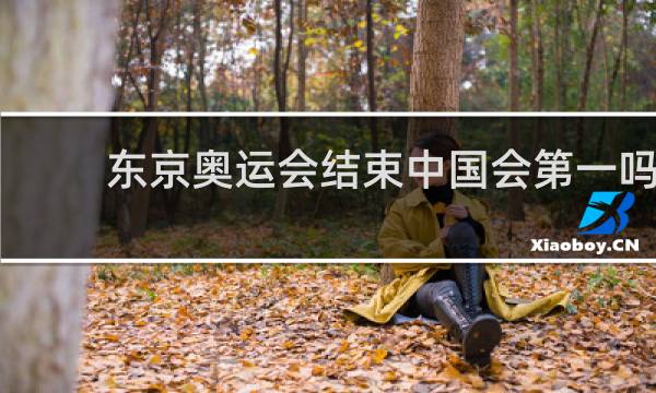 东京奥运会结束中国会第一吗