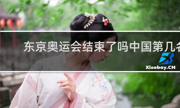 东京奥运会结束了吗中国第几名