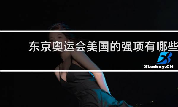 东京奥运会美国的强项有哪些
