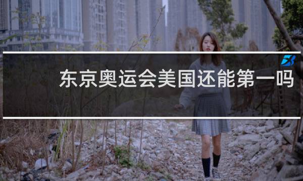 东京奥运会美国还能第一吗