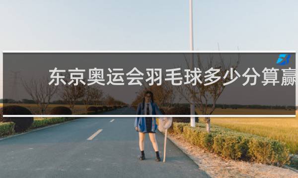 东京奥运会羽毛球多少分算赢