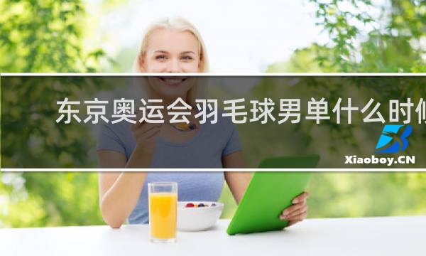 东京奥运会羽毛球男单什么时候决赛