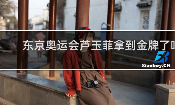 东京奥运会芦玉菲拿到金牌了吗