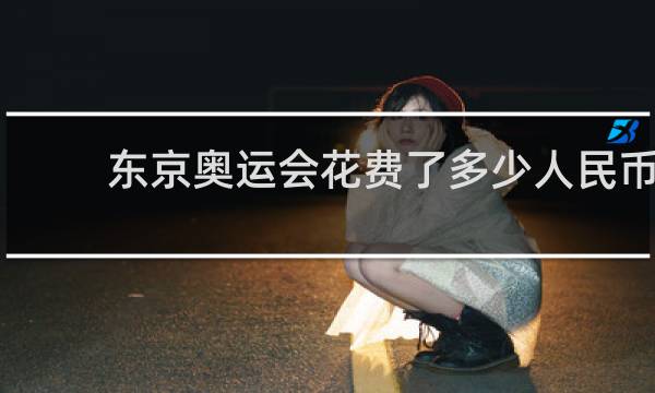 东京奥运会花费了多少人民币