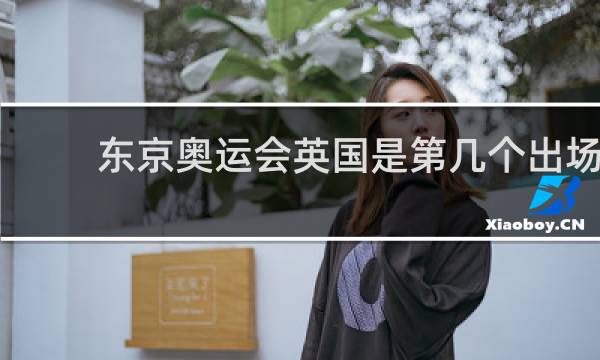 东京奥运会英国是第几个出场