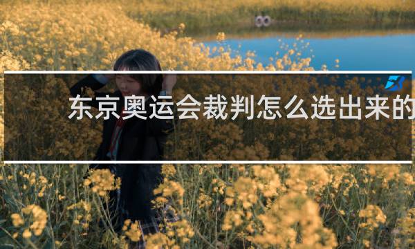 东京奥运会裁判怎么选出来的