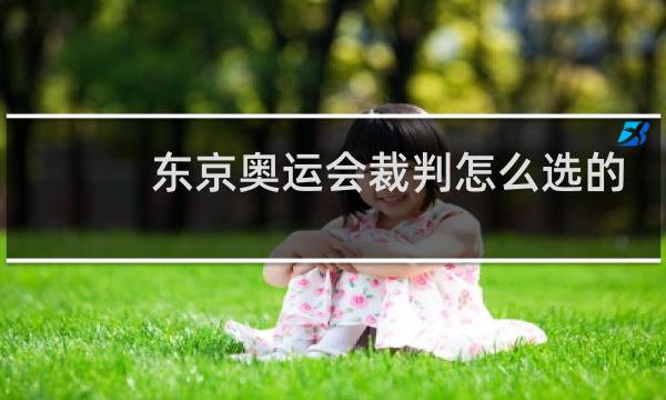 东京奥运会裁判怎么选的
