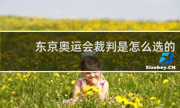 东京奥运会裁判是怎么选的