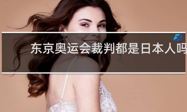 东京奥运会裁判都是日本人吗