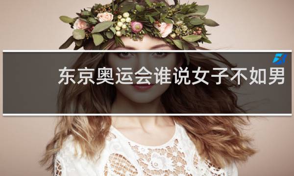 东京奥运会谁说女子不如男