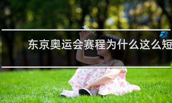 东京奥运会赛程为什么这么短