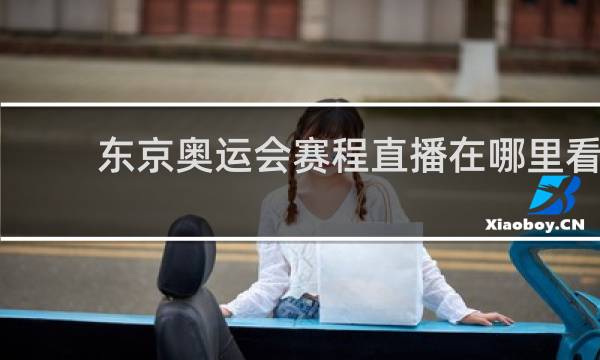东京奥运会赛程直播在哪里看